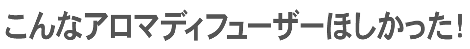 こんなアロマディフューザーほしかった！