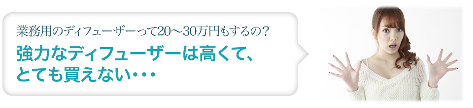 業務用のディフューザーって20～30万円もするの？強力なディフューザーは高くて、とても買えない・・・