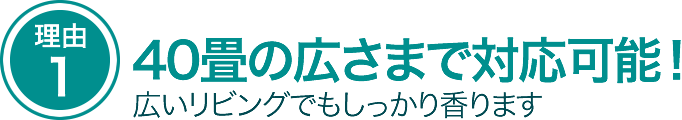 40畳の広さまで対応可能。広いリビングでもしっかり香ります