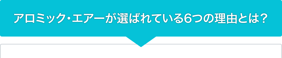 アロミック・エアーが選ばれている6つの理由とは？